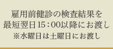 雇用前健診の検査結果を最短翌日15：00以降にお渡し※水曜日は土曜日にお渡し