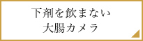 下剤を飲まない大腸カメラ